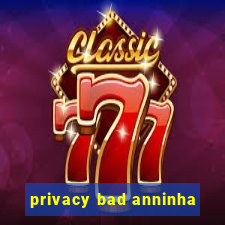 privacy bad anninha